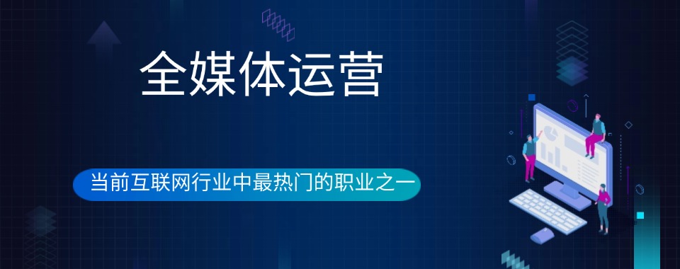 国内排名好的前三全媒体运营师培训机构名单一览